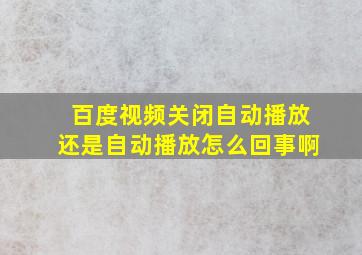 百度视频关闭自动播放还是自动播放怎么回事啊