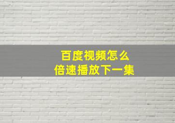 百度视频怎么倍速播放下一集