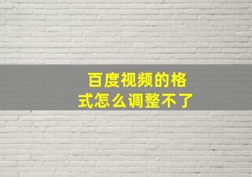 百度视频的格式怎么调整不了