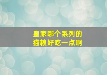 皇家哪个系列的猫粮好吃一点啊