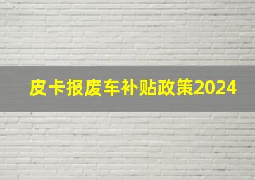 皮卡报废车补贴政策2024