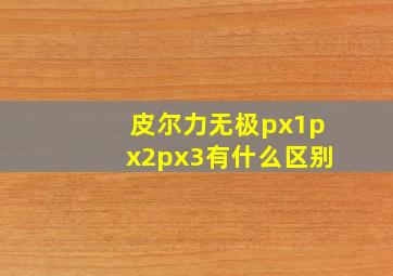 皮尔力无极px1px2px3有什么区别