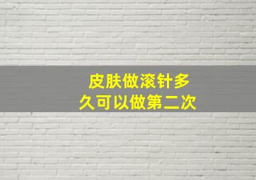 皮肤做滚针多久可以做第二次