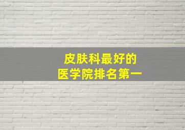 皮肤科最好的医学院排名第一