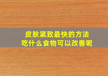 皮肤紧致最快的方法吃什么食物可以改善呢