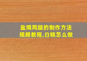 盐焗鸡腿的制作方法视频教程,白糕怎么做