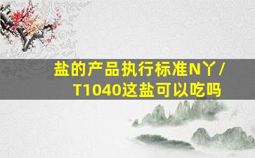 盐的产品执行标准N丫/T1040这盐可以吃吗