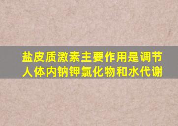 盐皮质激素主要作用是调节人体内钠钾氯化物和水代谢