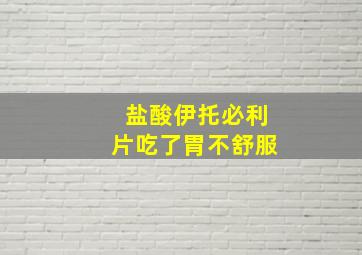 盐酸伊托必利片吃了胃不舒服