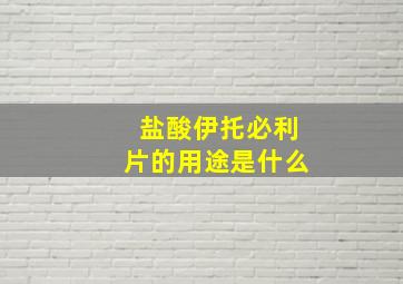 盐酸伊托必利片的用途是什么