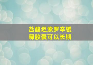 盐酸坦索罗辛缓释胶囊可以长期