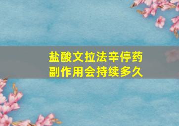 盐酸文拉法辛停药副作用会持续多久