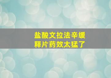 盐酸文拉法辛缓释片药效太猛了