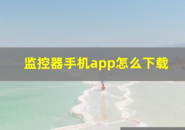 监控器手机app怎么下载