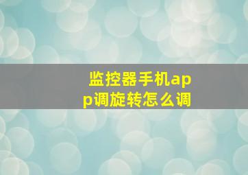 监控器手机app调旋转怎么调