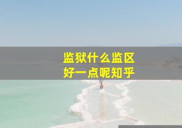 监狱什么监区好一点呢知乎