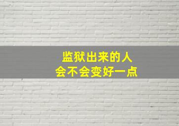 监狱出来的人会不会变好一点