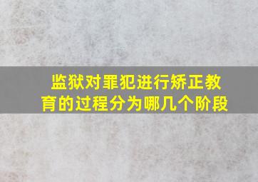 监狱对罪犯进行矫正教育的过程分为哪几个阶段