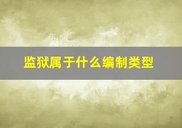 监狱属于什么编制类型