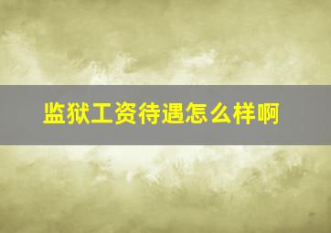 监狱工资待遇怎么样啊