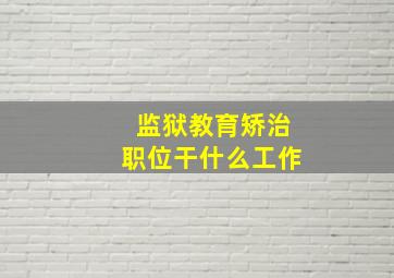 监狱教育矫治职位干什么工作