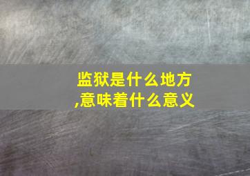 监狱是什么地方,意味着什么意义