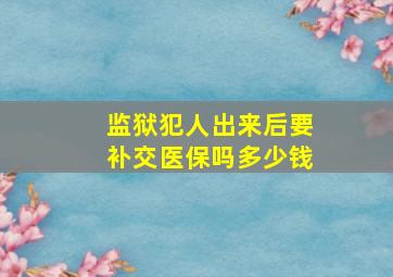 监狱犯人出来后要补交医保吗多少钱