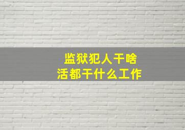 监狱犯人干啥活都干什么工作