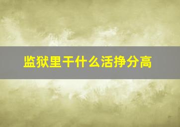 监狱里干什么活挣分高