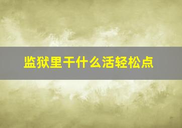 监狱里干什么活轻松点