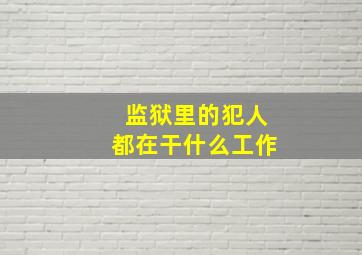 监狱里的犯人都在干什么工作