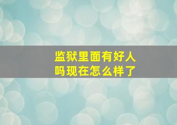 监狱里面有好人吗现在怎么样了