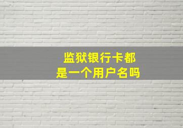 监狱银行卡都是一个用户名吗