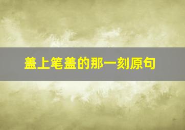 盖上笔盖的那一刻原句