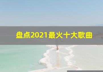 盘点2021最火十大歌曲