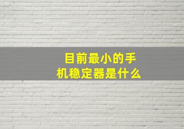 目前最小的手机稳定器是什么