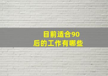 目前适合90后的工作有哪些