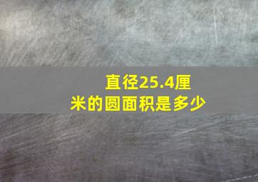 直径25.4厘米的圆面积是多少