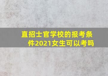 直招士官学校的报考条件2021女生可以考吗