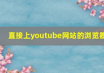 直接上youtube网站的浏览器