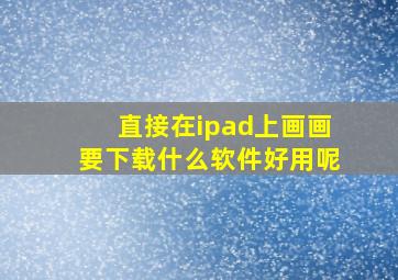 直接在ipad上画画要下载什么软件好用呢