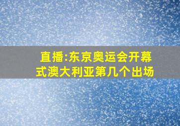 直播:东京奥运会开幕式澳大利亚第几个出场