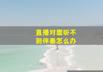 直播对面听不到伴奏怎么办