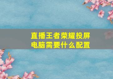 直播王者荣耀投屏电脑需要什么配置