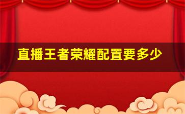 直播王者荣耀配置要多少