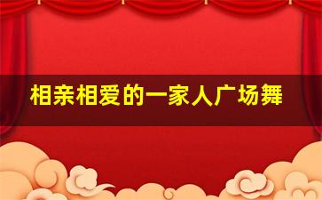 相亲相爱的一家人广场舞