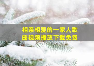 相亲相爱的一家人歌曲视频播放下载免费