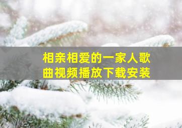 相亲相爱的一家人歌曲视频播放下载安装