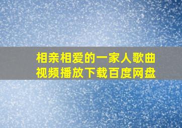 相亲相爱的一家人歌曲视频播放下载百度网盘