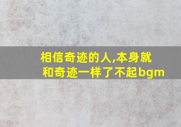 相信奇迹的人,本身就和奇迹一样了不起bgm